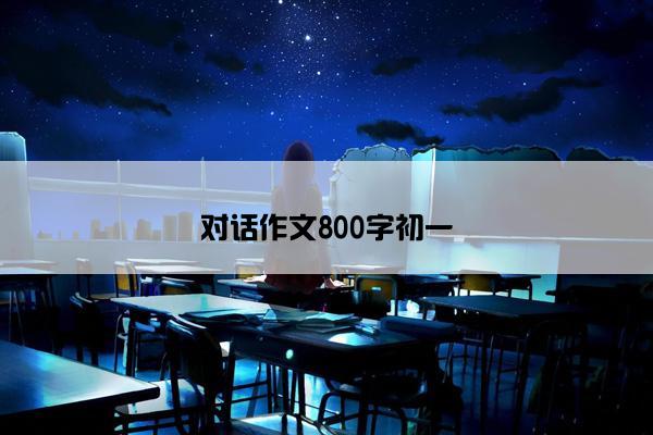 对话作文800字初一