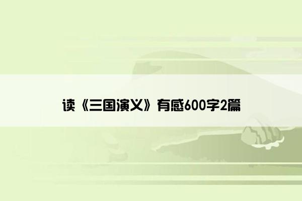 读《三国演义》有感600字2篇