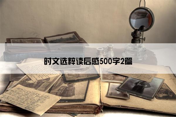 时文选粹读后感500字2篇