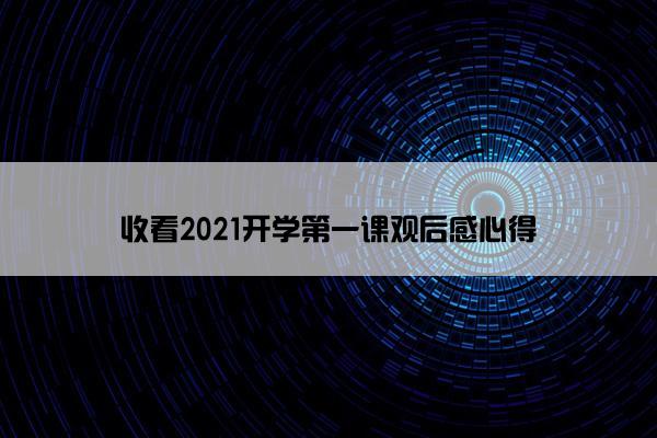 收看2021开学第一课观后感心得