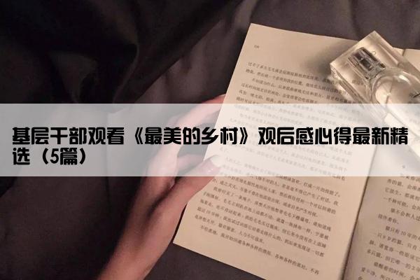 基层干部观看《最美的乡村》观后感心得最新精选（5篇）