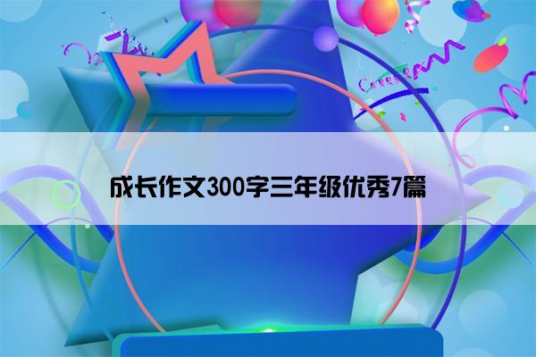 成长作文300字三年级优秀7篇