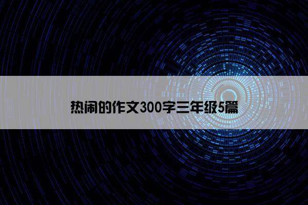 热闹的作文300字三年级5篇