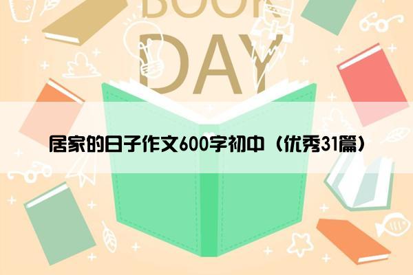 居家的日子作文600字初中（优秀31篇）