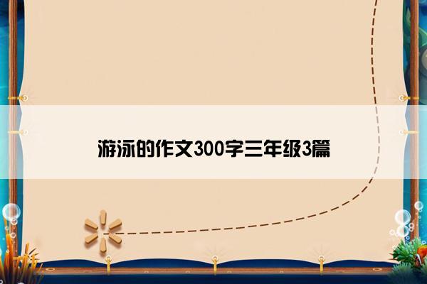 游泳的作文300字三年级3篇
