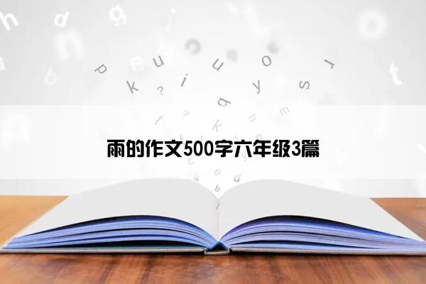 雨的作文500字六年级3篇