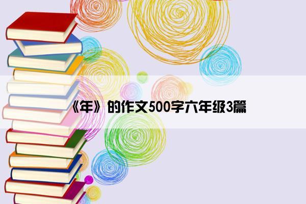 《年》的作文500字六年级3篇