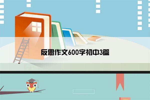 反思作文600字初中3篇