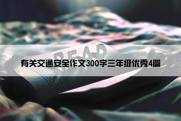 有关交通安全作文300字三年级优秀4篇