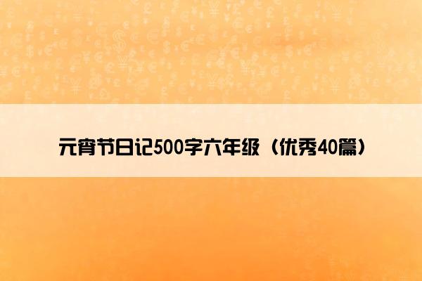 元宵节日记500字六年级（优秀40篇）