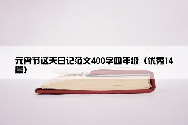 元宵节这天日记范文400字四年级（优秀14篇）