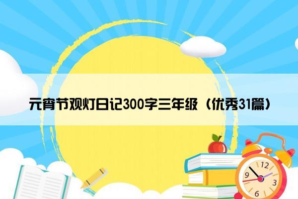 元宵节观灯日记300字三年级（优秀31篇）