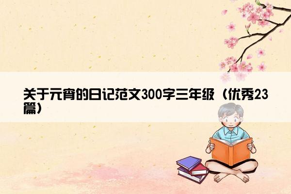 关于元宵的日记范文300字三年级（优秀23篇）