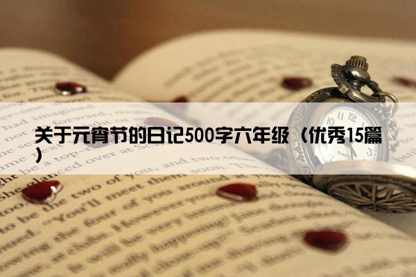 关于元宵节的日记500字六年级（优秀15篇）