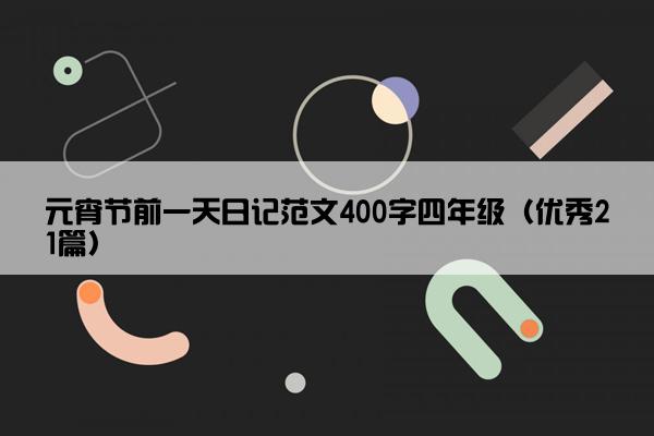 元宵节前一天日记范文400字四年级（优秀21篇）