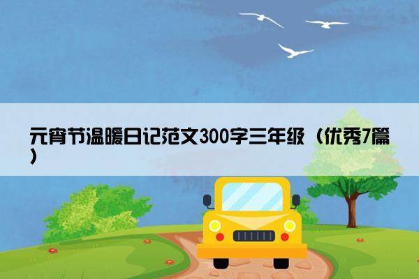元宵节温暖日记范文300字三年级（优秀7篇）