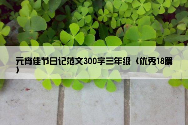 元宵佳节日记范文300字三年级（优秀18篇）