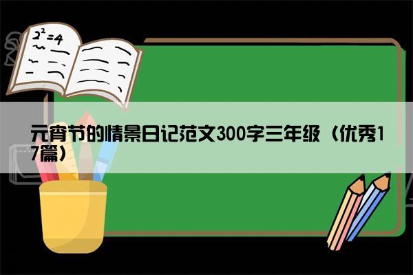元宵节的情景日记范文300字三年级（优秀17篇）