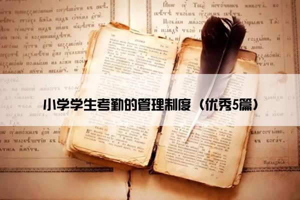 小学学生考勤的管理制度(优秀5篇) 小学学生考勤的管理制度(优秀5篇)