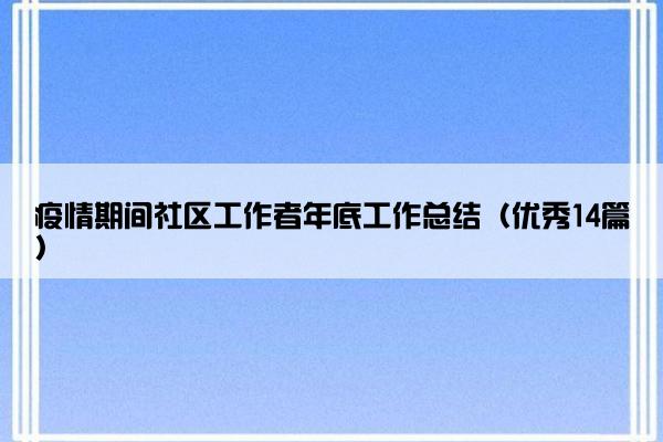 疫情期间社区工作者年底工作总结（优秀14篇）