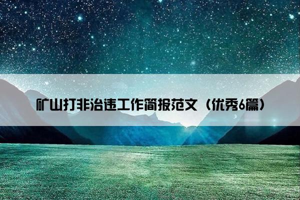 矿山打非治违工作简报范文(优秀6篇) 矿山打非治违工作简报范文(优秀6篇)