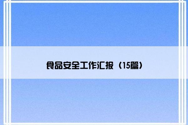 食品安全工作汇报(15篇) 食品安全工作汇报(15篇)