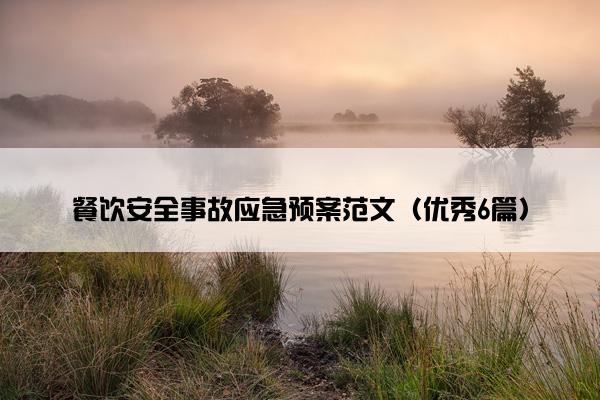 餐饮安全事故应急预案范文(优秀6篇) 餐饮安全事故应急预案范文(优秀6篇)