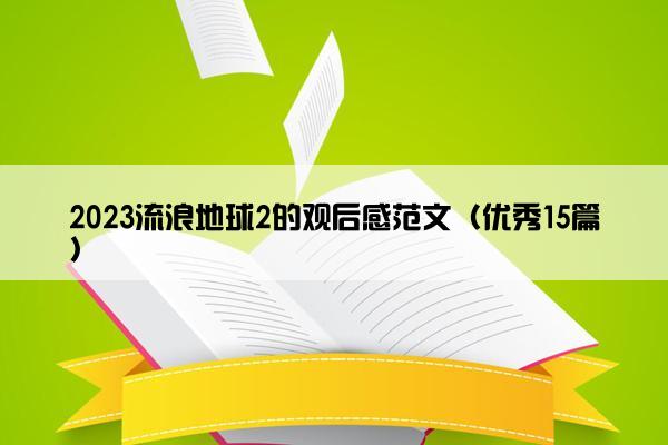 2023流浪地球2的观后感范文（优秀15篇）