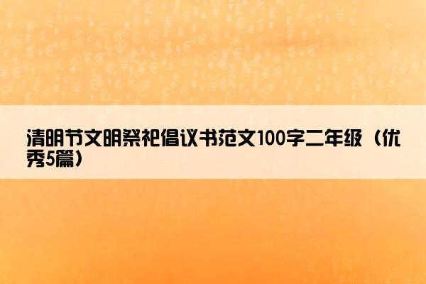 清明节文明祭祀倡议书范文100字二年级（优秀5篇）