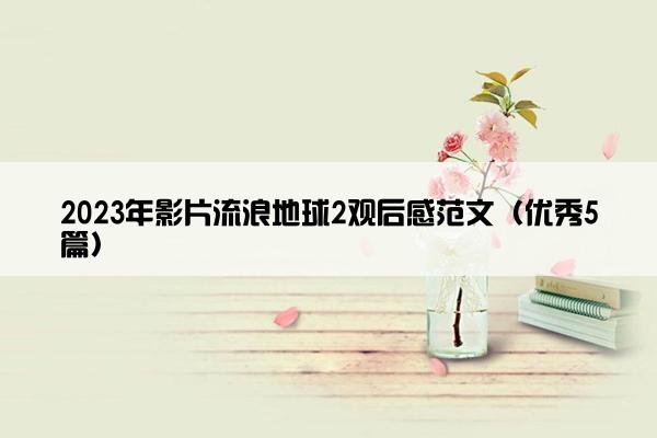 2023年影片流浪地球2观后感范文（优秀5篇）