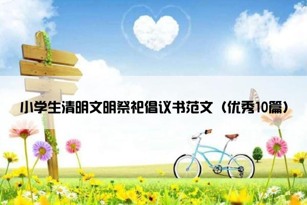 小学生清明文明祭祀倡议书范文（优秀10篇）