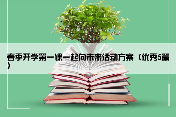 春季开学第一课一起向未来活动方案（优秀5篇）