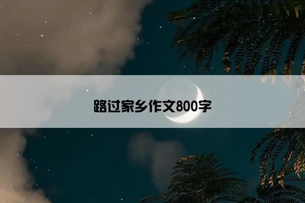 路过家乡作文800字