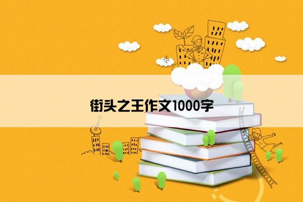 街头之王作文1000字 街头之王作文1000字