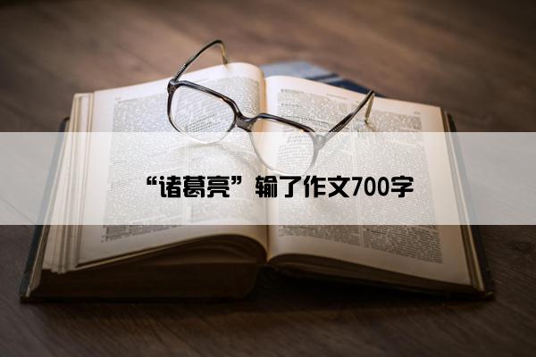 “诸葛亮”输了作文700字