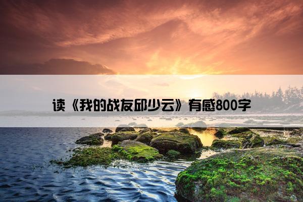 读《我的战友邱少云》有感800字