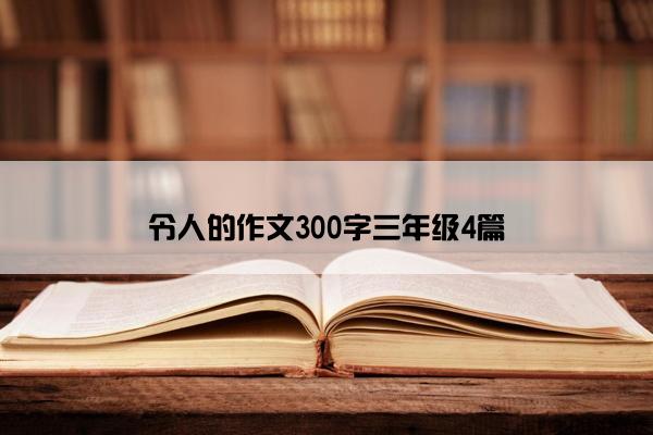 令人的作文300字三年级4篇
