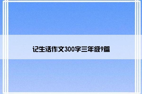 记生活作文300字三年级9篇