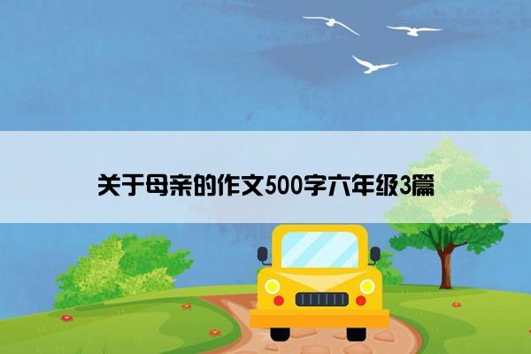 关于母亲的作文500字六年级3篇