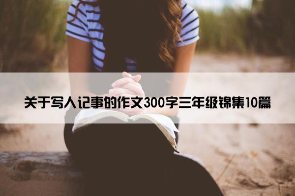 关于写人记事的作文300字三年级锦集10篇