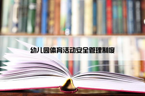 幼儿园体育活动安全管理制度