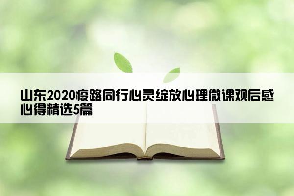 山东2020疫路同行心灵绽放心理微课观后感心得精选5篇