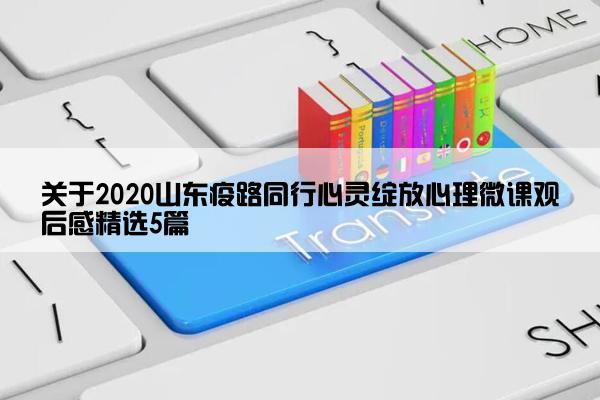 关于2020山东疫路同行心灵绽放心理微课观后感精选5篇