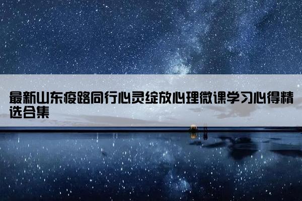 最新山东疫路同行心灵绽放心理微课学习心得精选合集