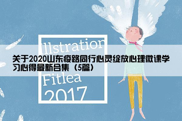 关于2020山东疫路同行心灵绽放心理微课学习心得最新合集（5篇）