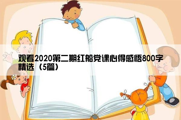 观看2020第二期红船党课心得感悟800字精选（5篇）