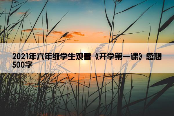 2021年六年级学生观看《开学第一课》感想500字 2021年六年级学生观看《开学第一课》感想500字