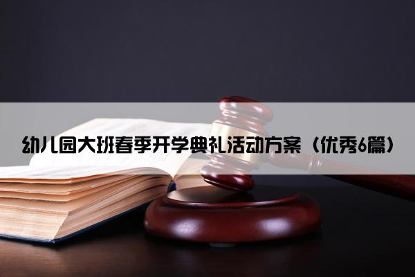 幼儿园大班春季开学典礼活动方案（优秀6篇）