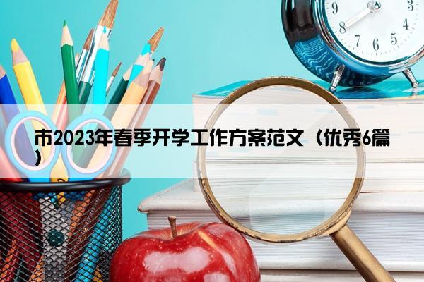 市2023年春季开学工作方案范文（优秀6篇）