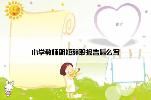 小学教师简短辞职报告怎么写